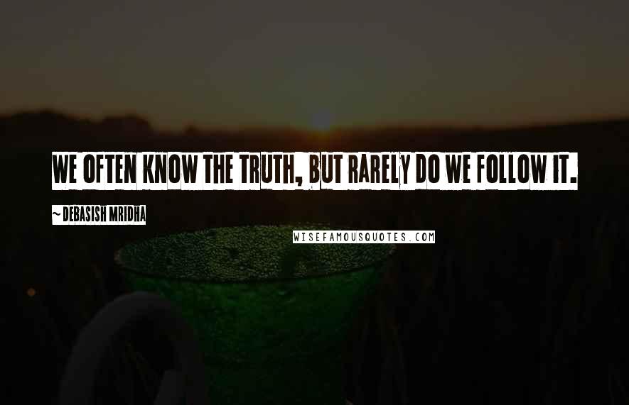 Debasish Mridha Quotes: We often know the truth, but rarely do we follow it.