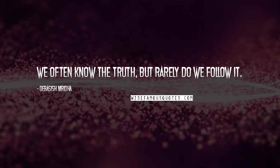 Debasish Mridha Quotes: We often know the truth, but rarely do we follow it.