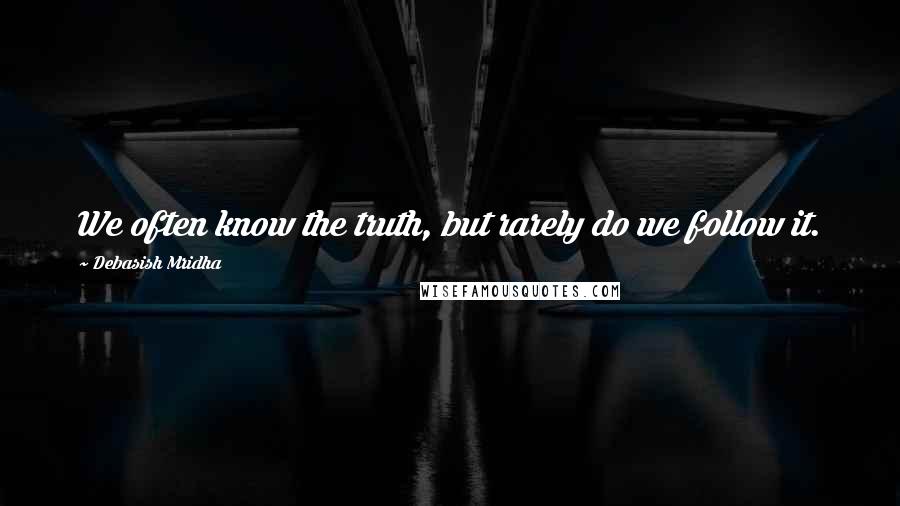 Debasish Mridha Quotes: We often know the truth, but rarely do we follow it.