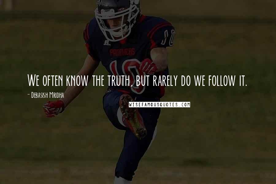 Debasish Mridha Quotes: We often know the truth, but rarely do we follow it.