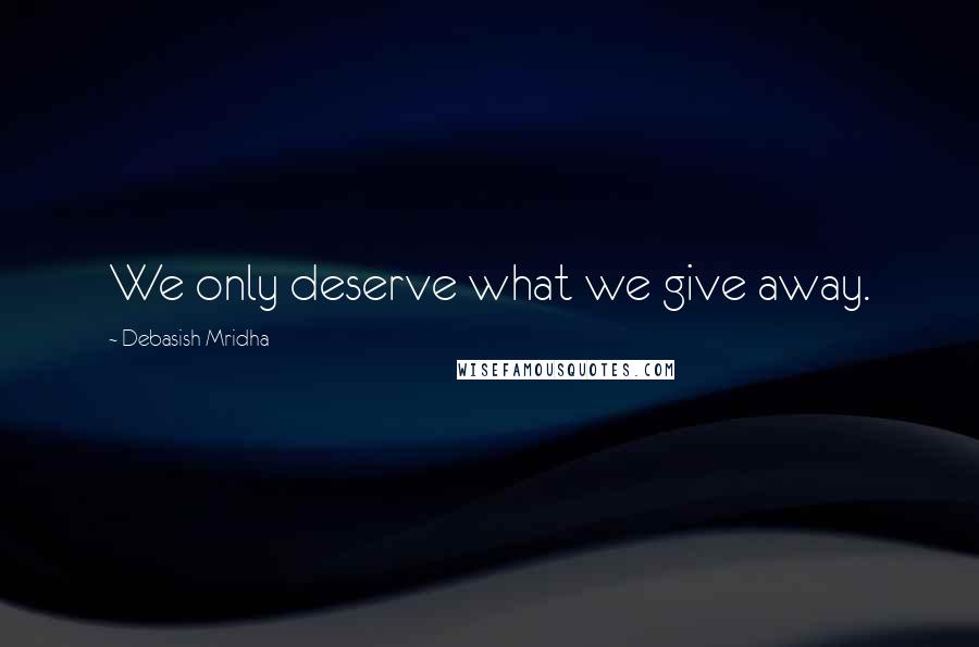 Debasish Mridha Quotes: We only deserve what we give away.