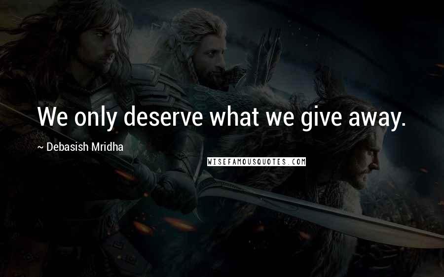 Debasish Mridha Quotes: We only deserve what we give away.