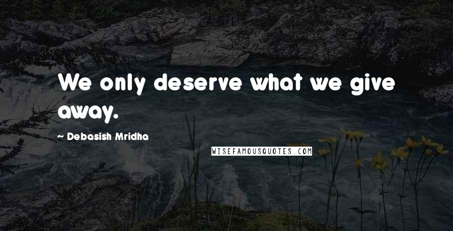 Debasish Mridha Quotes: We only deserve what we give away.