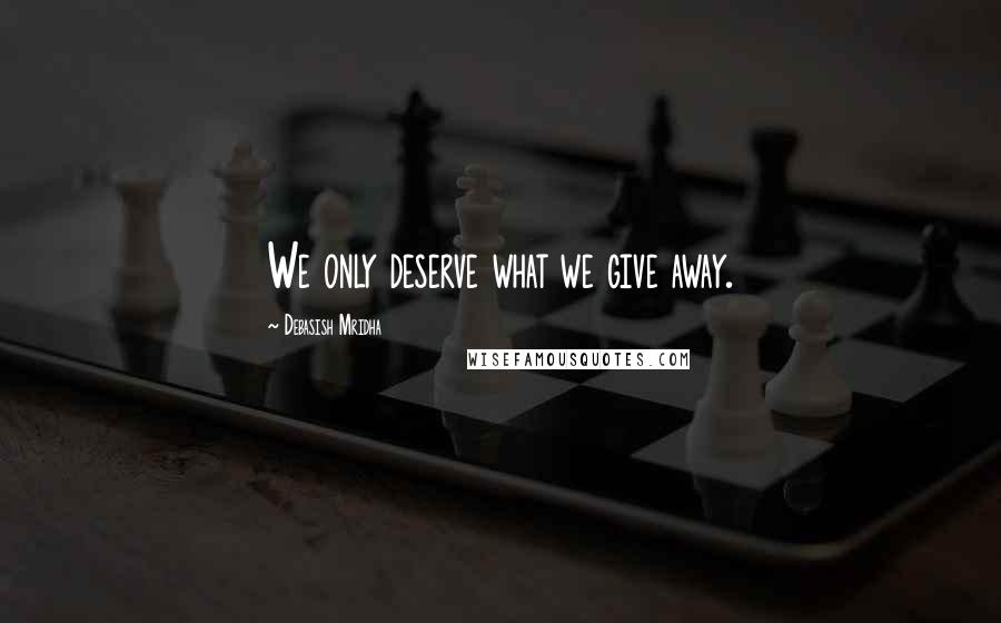 Debasish Mridha Quotes: We only deserve what we give away.