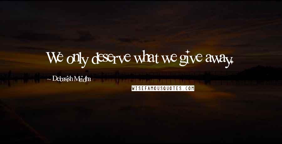 Debasish Mridha Quotes: We only deserve what we give away.