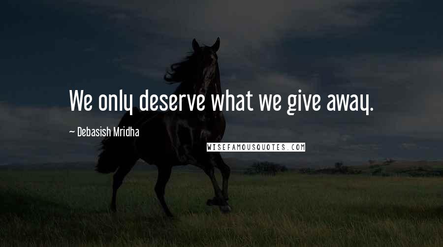 Debasish Mridha Quotes: We only deserve what we give away.