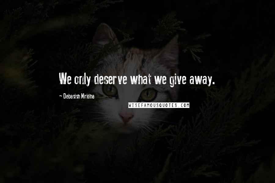 Debasish Mridha Quotes: We only deserve what we give away.