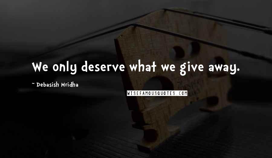 Debasish Mridha Quotes: We only deserve what we give away.