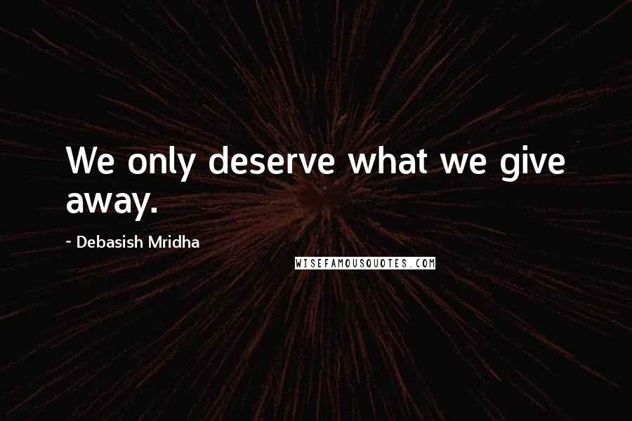 Debasish Mridha Quotes: We only deserve what we give away.