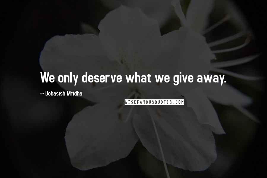 Debasish Mridha Quotes: We only deserve what we give away.
