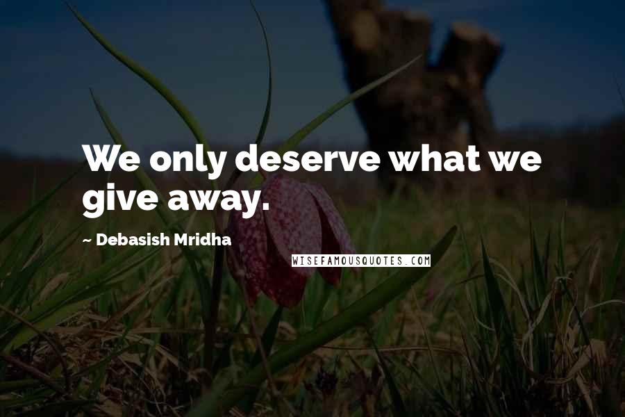 Debasish Mridha Quotes: We only deserve what we give away.