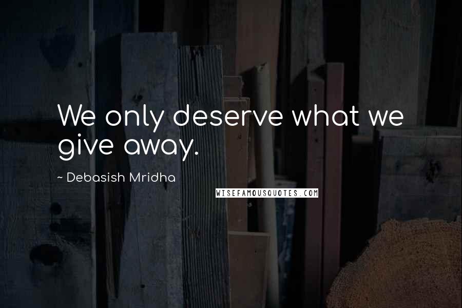 Debasish Mridha Quotes: We only deserve what we give away.