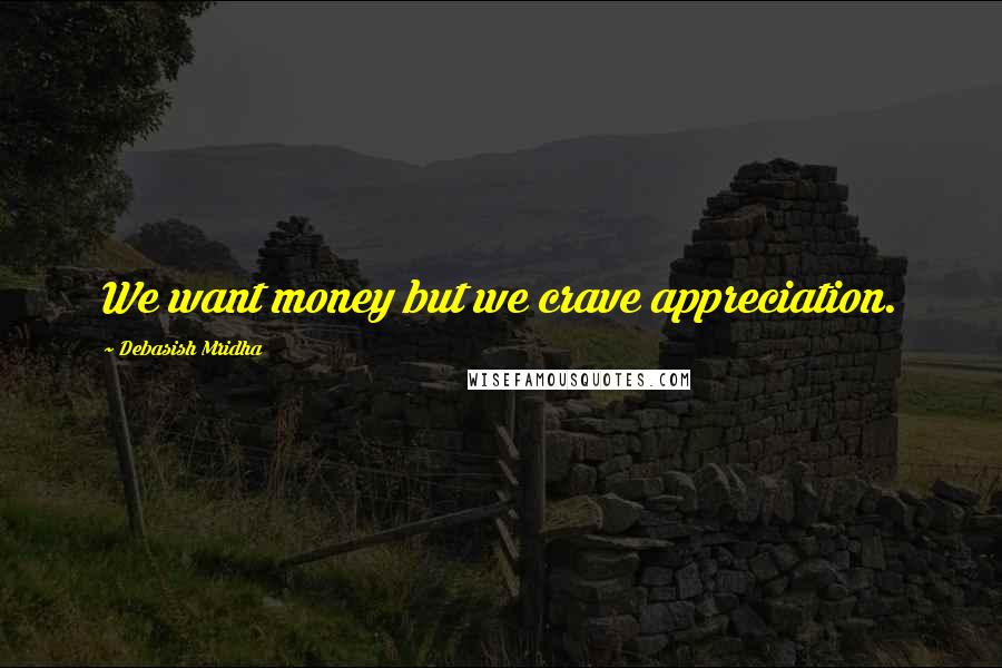 Debasish Mridha Quotes: We want money but we crave appreciation.