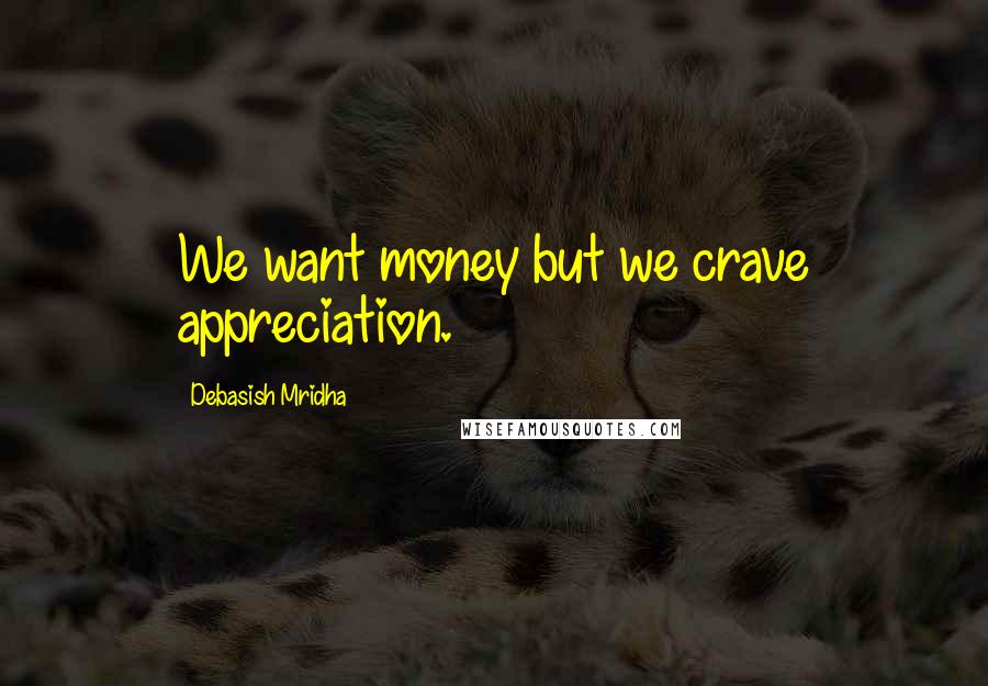 Debasish Mridha Quotes: We want money but we crave appreciation.