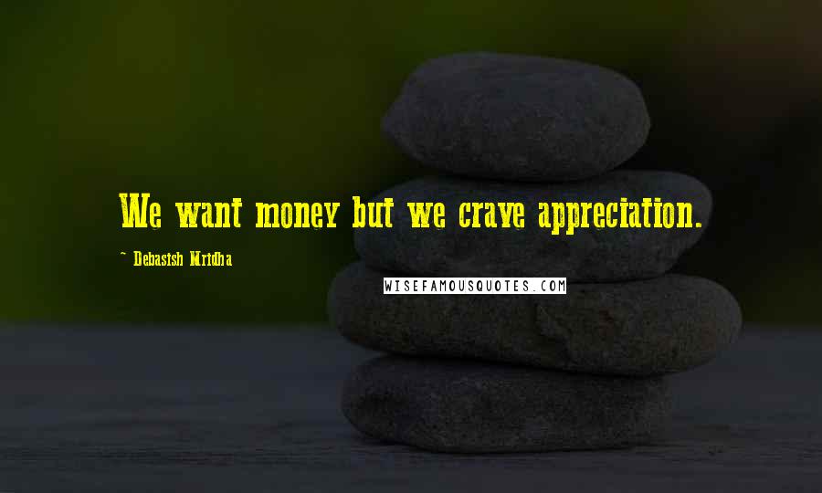 Debasish Mridha Quotes: We want money but we crave appreciation.