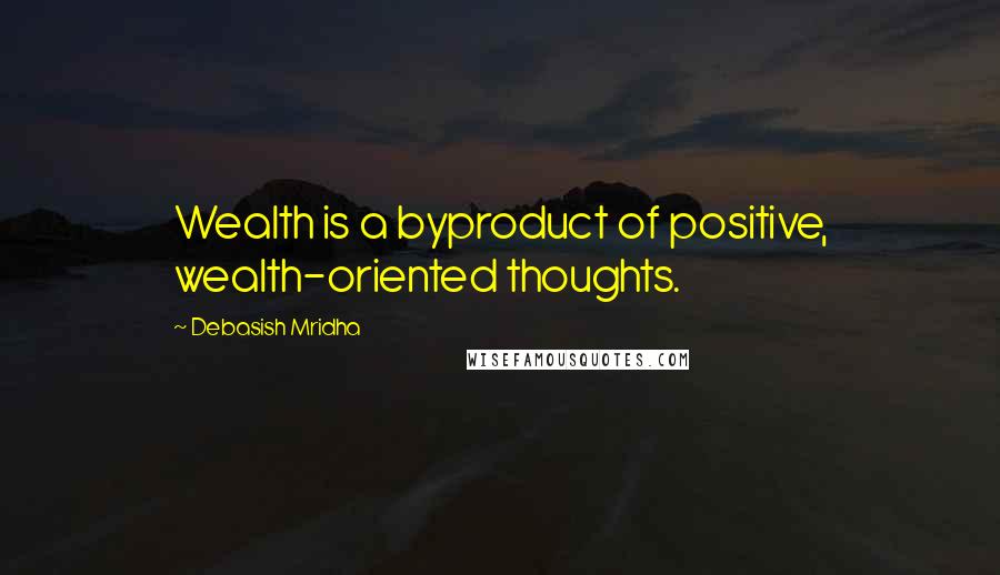 Debasish Mridha Quotes: Wealth is a byproduct of positive, wealth-oriented thoughts.