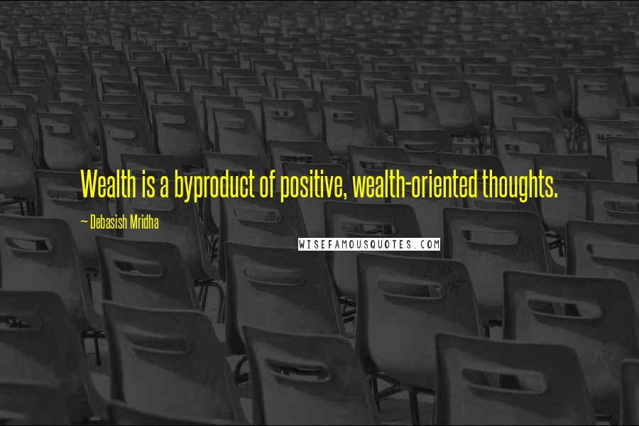 Debasish Mridha Quotes: Wealth is a byproduct of positive, wealth-oriented thoughts.