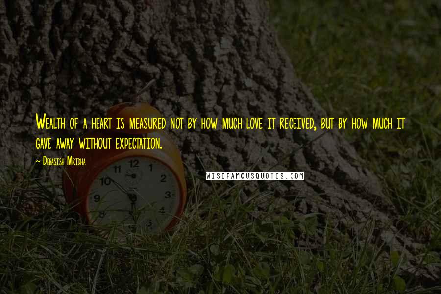 Debasish Mridha Quotes: Wealth of a heart is measured not by how much love it received, but by how much it gave away without expectation.