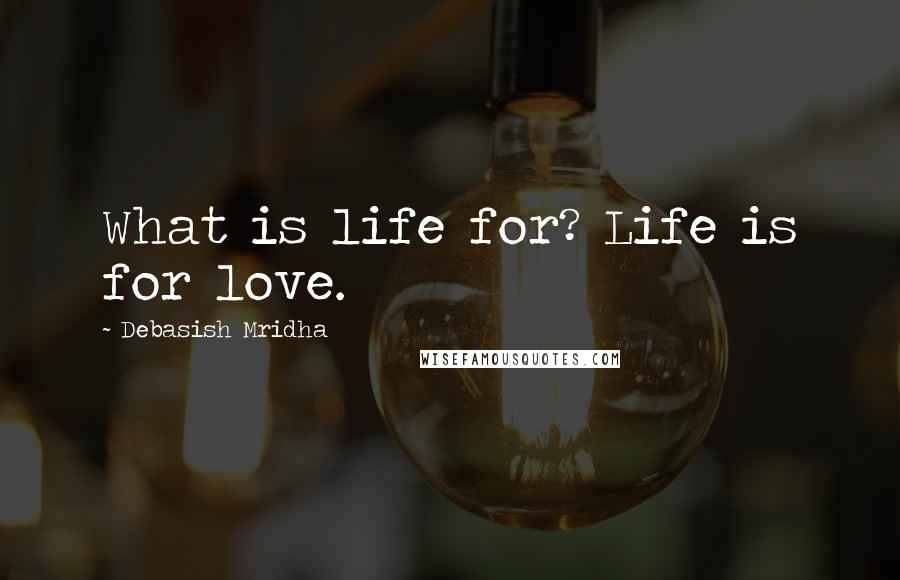 Debasish Mridha Quotes: What is life for? Life is for love.