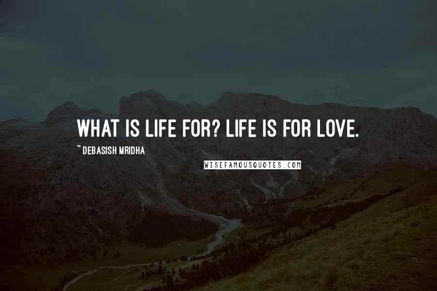 Debasish Mridha Quotes: What is life for? Life is for love.