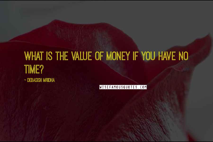 Debasish Mridha Quotes: What is the value of money if you have no time?