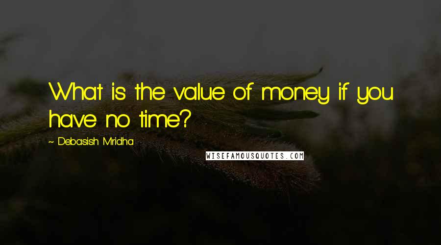 Debasish Mridha Quotes: What is the value of money if you have no time?