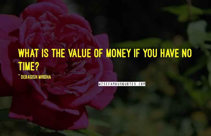 Debasish Mridha Quotes: What is the value of money if you have no time?