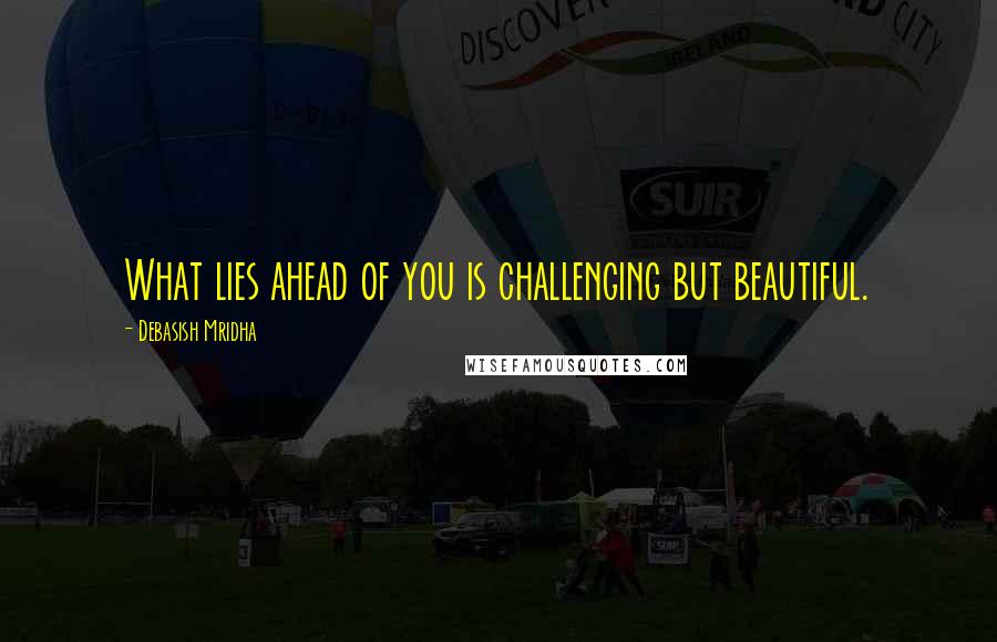 Debasish Mridha Quotes: What lies ahead of you is challenging but beautiful.