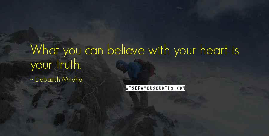 Debasish Mridha Quotes: What you can believe with your heart is your truth.