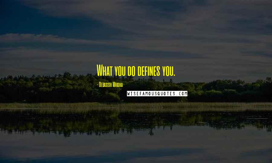 Debasish Mridha Quotes: What you do defines you.