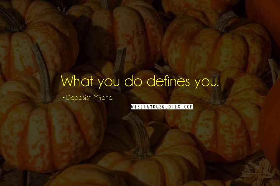 Debasish Mridha Quotes: What you do defines you.