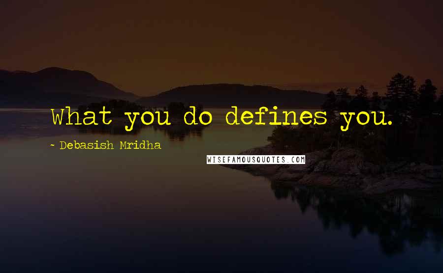 Debasish Mridha Quotes: What you do defines you.