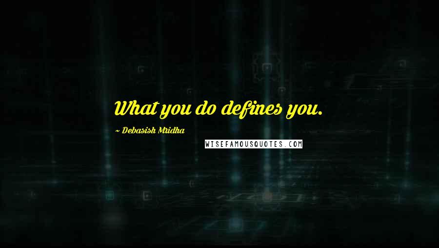 Debasish Mridha Quotes: What you do defines you.