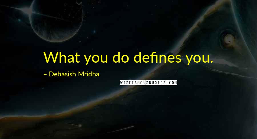 Debasish Mridha Quotes: What you do defines you.