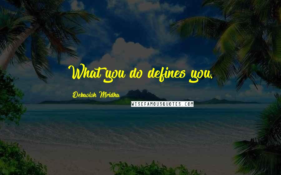 Debasish Mridha Quotes: What you do defines you.