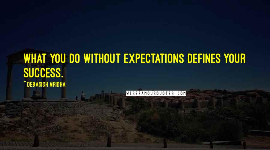 Debasish Mridha Quotes: What you do without expectations defines your success.