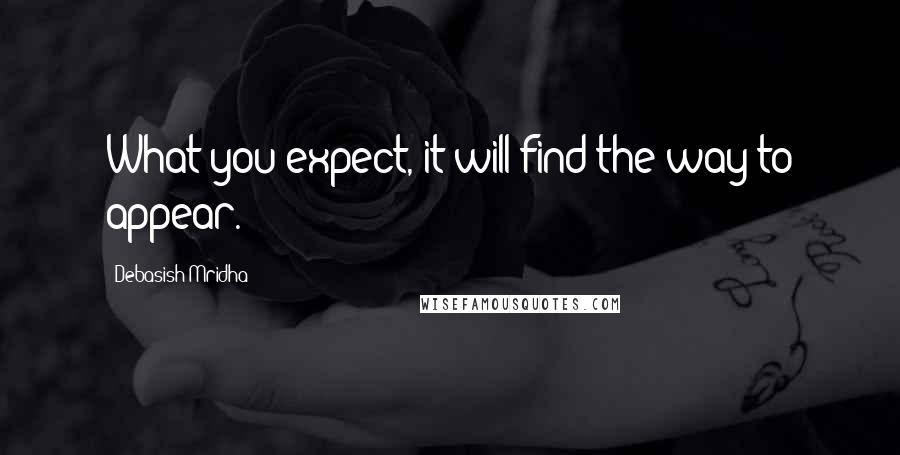 Debasish Mridha Quotes: What you expect, it will find the way to appear.