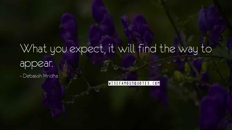 Debasish Mridha Quotes: What you expect, it will find the way to appear.