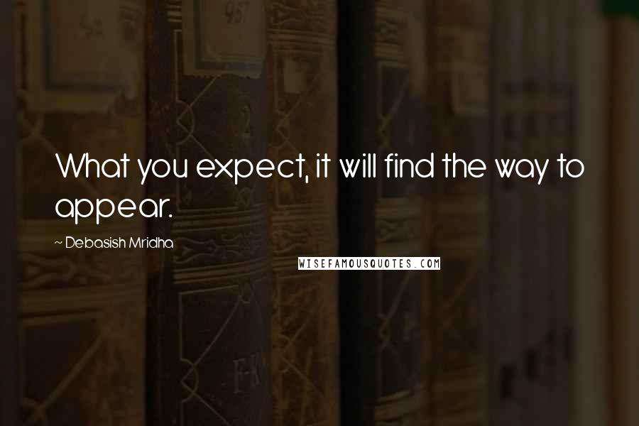 Debasish Mridha Quotes: What you expect, it will find the way to appear.