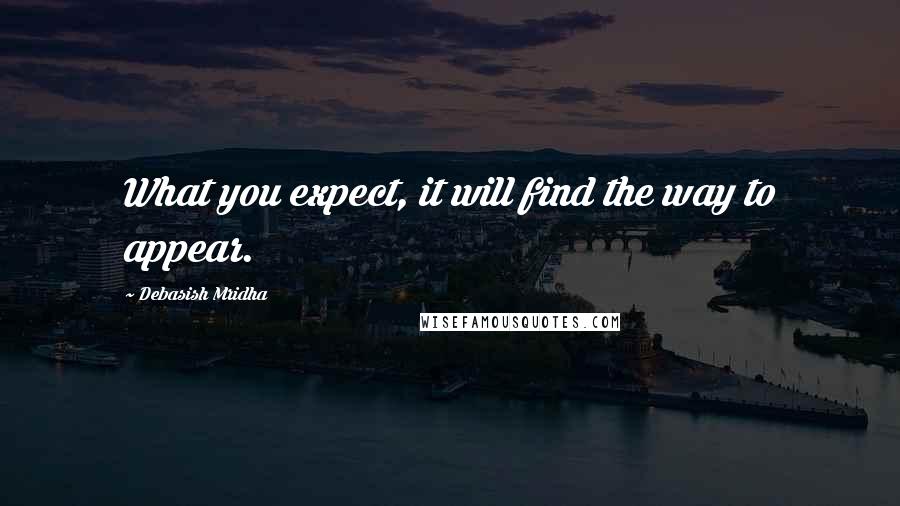 Debasish Mridha Quotes: What you expect, it will find the way to appear.