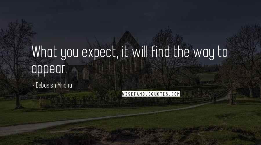 Debasish Mridha Quotes: What you expect, it will find the way to appear.