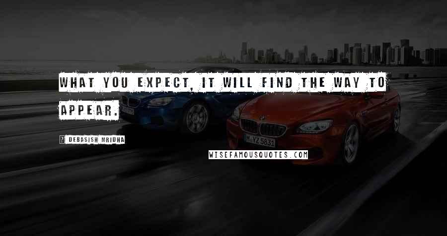 Debasish Mridha Quotes: What you expect, it will find the way to appear.