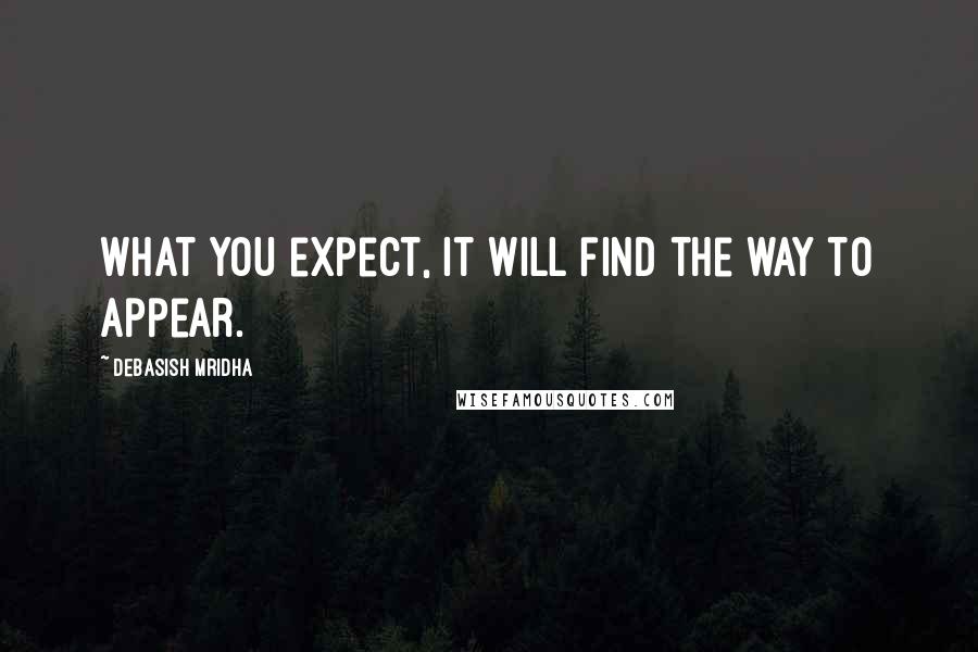 Debasish Mridha Quotes: What you expect, it will find the way to appear.