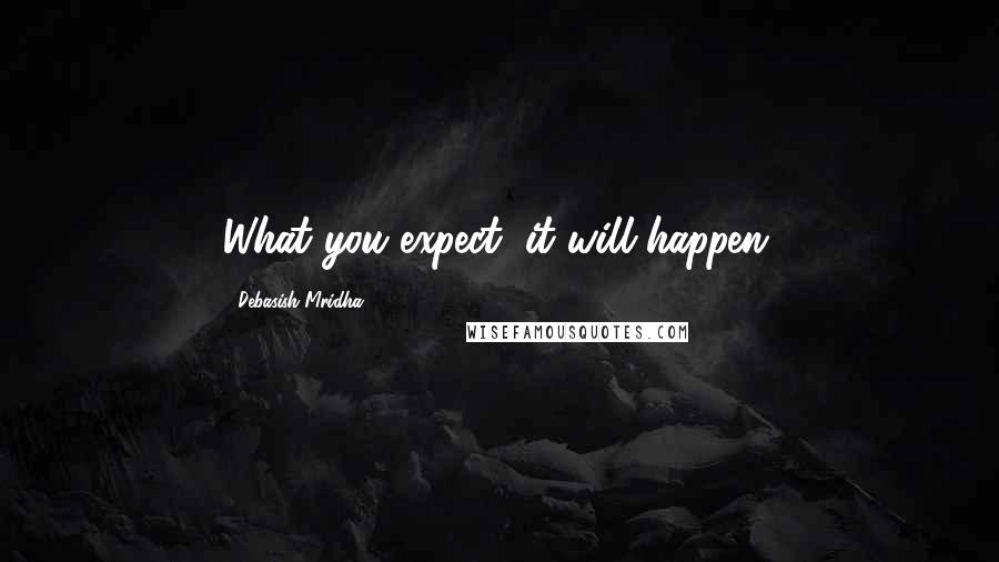 Debasish Mridha Quotes: What you expect, it will happen.