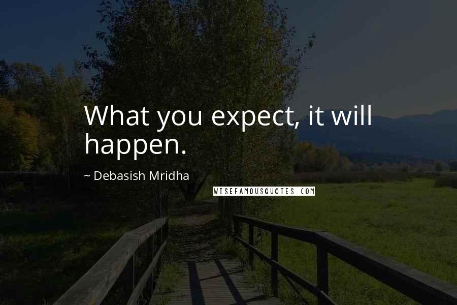 Debasish Mridha Quotes: What you expect, it will happen.