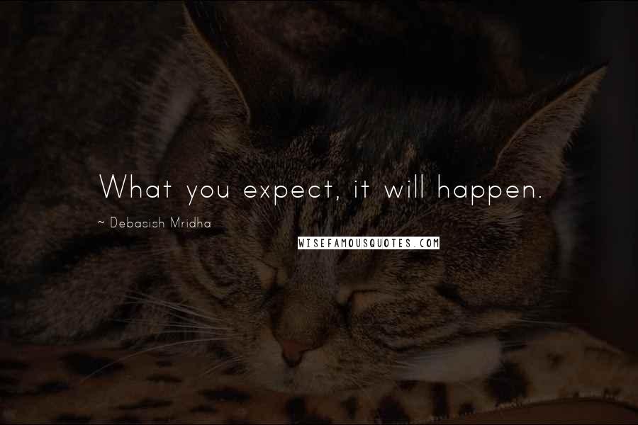 Debasish Mridha Quotes: What you expect, it will happen.