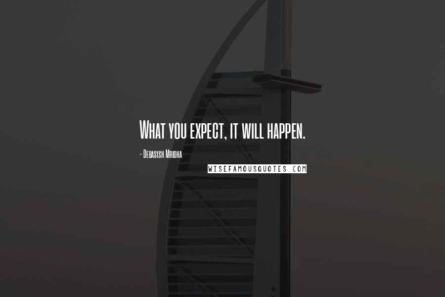 Debasish Mridha Quotes: What you expect, it will happen.