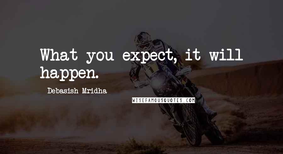 Debasish Mridha Quotes: What you expect, it will happen.