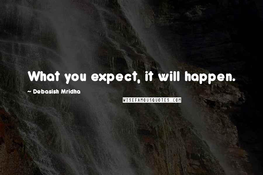 Debasish Mridha Quotes: What you expect, it will happen.