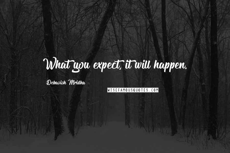Debasish Mridha Quotes: What you expect, it will happen.